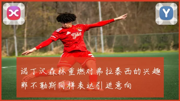 诺丁汉森林重燃对弗拉泰西的兴趣那不勒斯同样表达引进意向