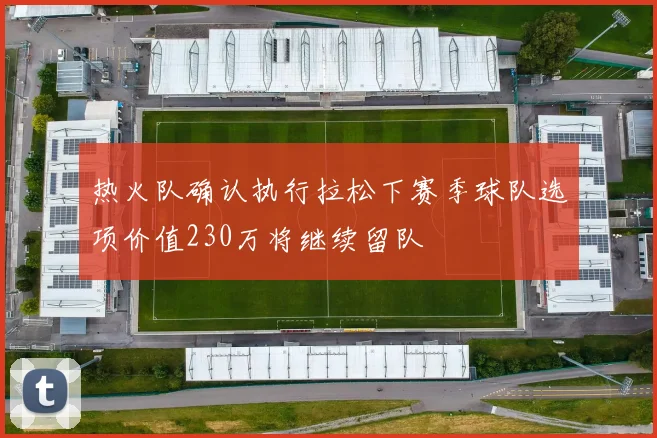 热火队确认执行拉松下赛季球队选项价值230万将继续留队