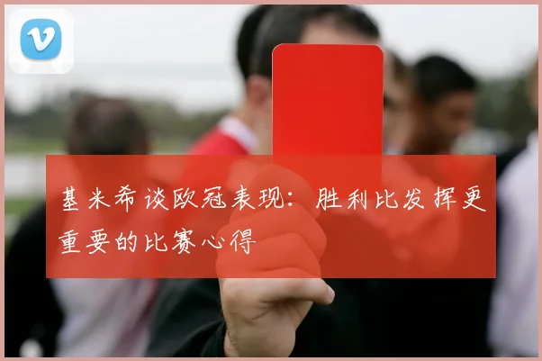 基米希谈欧冠表现：胜利比发挥更重要的比赛心得