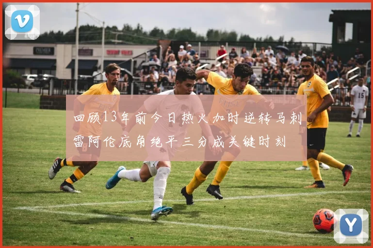 回顾13年前今日热火加时逆转马刺雷阿伦底角绝平三分成关键时刻