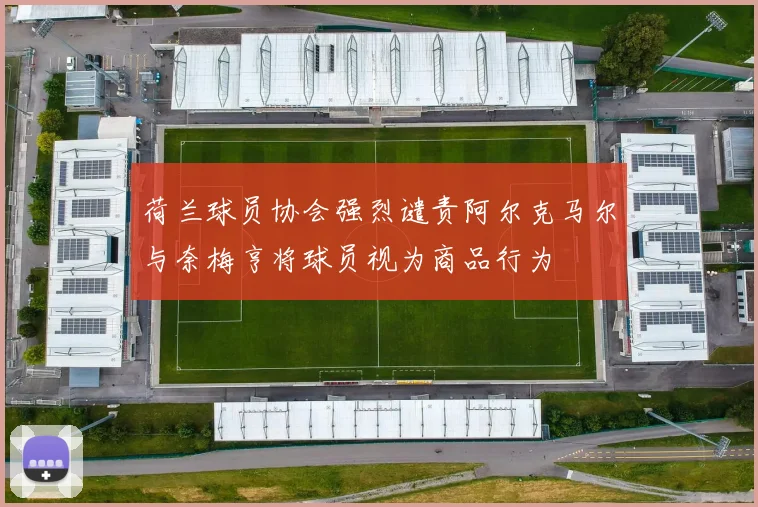 荷兰球员协会强烈谴责阿尔克马尔与奈梅亨将球员视为商品行为